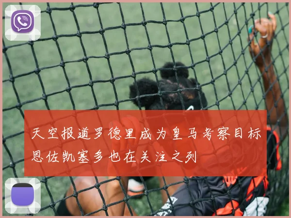天空报道罗德里成为皇马考察目标恩佐凯塞多也在关注之列