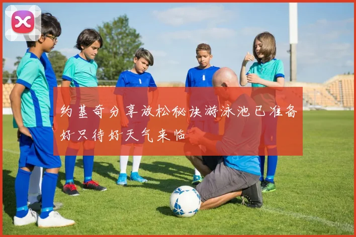 约基奇分享放松秘诀游泳池已准备好只待好天气来临
