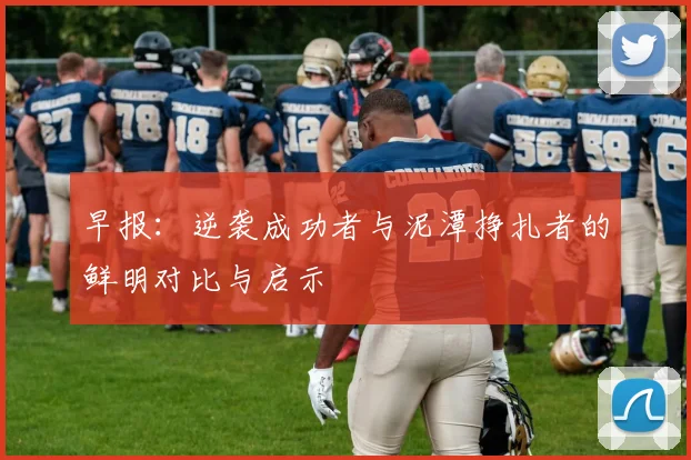 早报：逆袭成功者与泥潭挣扎者的鲜明对比与启示