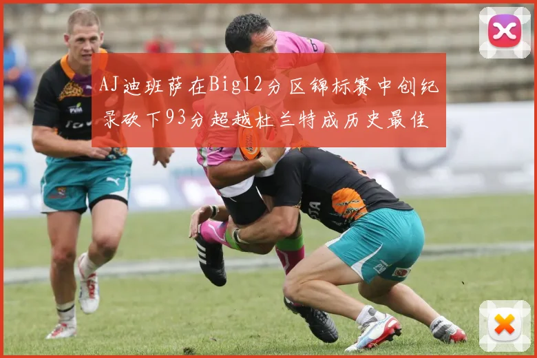 AJ迪班萨在Big12分区锦标赛中创纪录砍下93分超越杜兰特成历史最佳